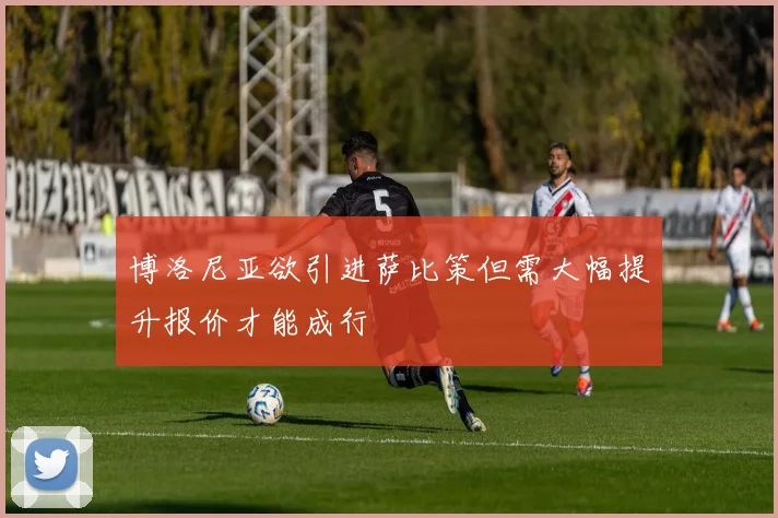 博洛尼亚欲引进萨比策但需大幅提升报价才能成行