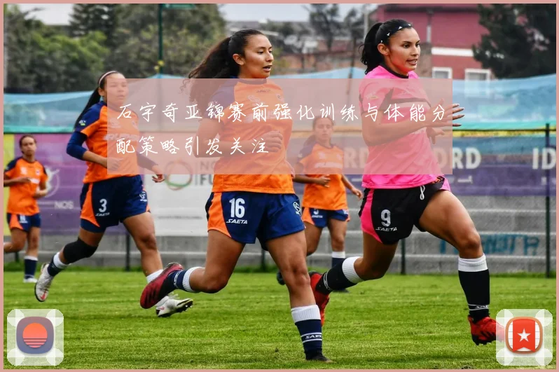 石宇奇亚锦赛前强化训练与体能分配策略引发关注