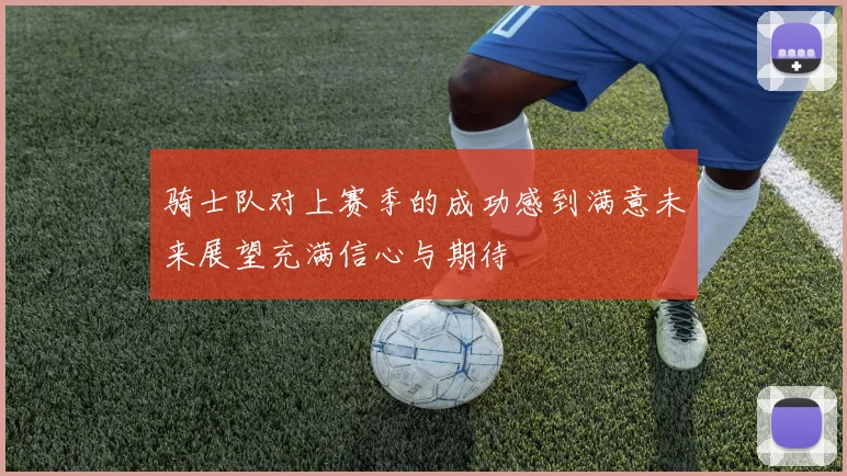 骑士队对上赛季的成功感到满意未来展望充满信心与期待