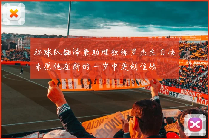 祝球队翻译兼助理教练罗杰生日快乐愿他在新的一岁中更创佳绩