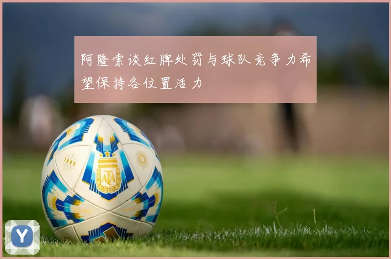 阿隆索谈红牌处罚与球队竞争力希望保持各位置活力