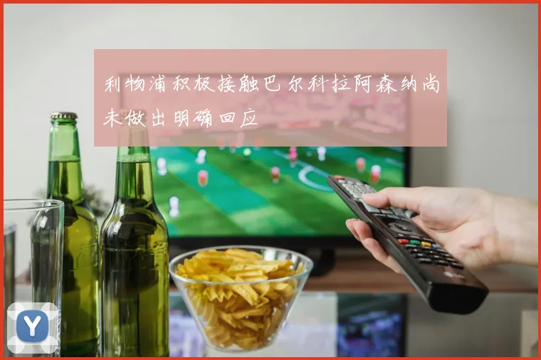 利物浦积极接触巴尔科拉阿森纳尚未做出明确回应