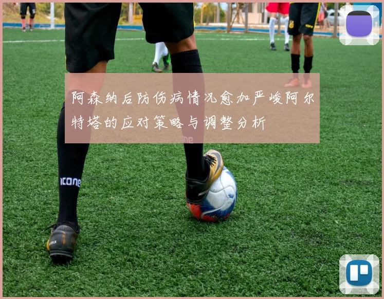 阿森纳后防伤病情况愈加严峻阿尔特塔的应对策略与调整分析